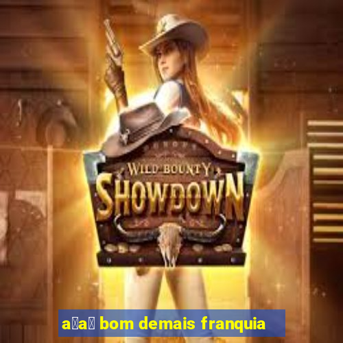 a莽a铆 bom demais franquia