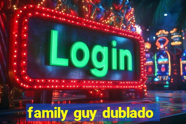 family guy dublado