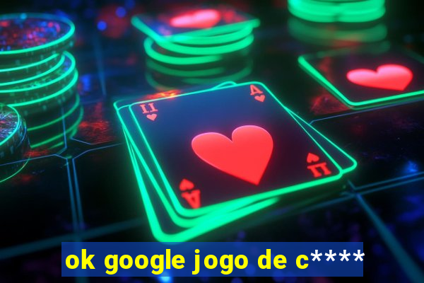 ok google jogo de c****